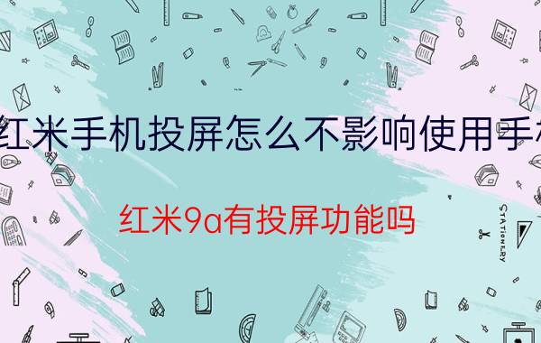 红米手机投屏怎么不影响使用手机 红米9a有投屏功能吗？